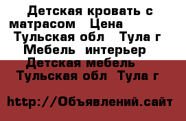 Детская кровать с матрасом › Цена ­ 6 000 - Тульская обл., Тула г. Мебель, интерьер » Детская мебель   . Тульская обл.,Тула г.